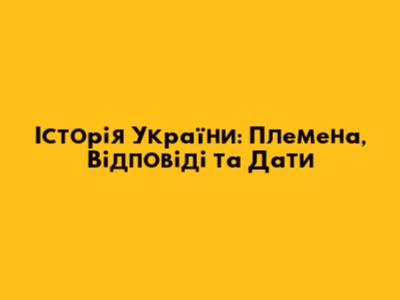 Історія України: Племена, Відповіді та Дати