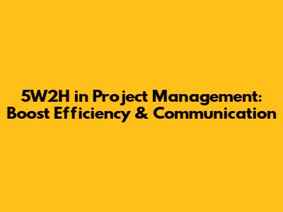 5W2H in Project Management: Boost Efficiency & Communication