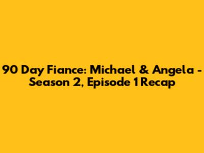 90 Day Fiance: Michael & Angela - Season 2, Episode 1 Recap