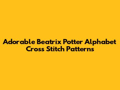 Adorable Beatrix Potter Alphabet Cross Stitch Patterns