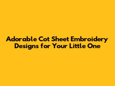 Adorable Cot Sheet Embroidery Designs for Your Little One