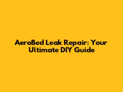 AeroBed Leak Repair: Your Ultimate DIY Guide