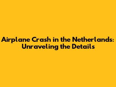 Airplane Crash in the Netherlands: Unraveling the Details