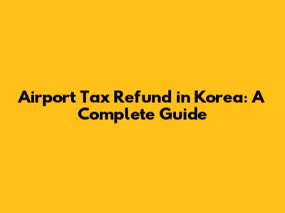 Airport Tax Refund in Korea: A Complete Guide