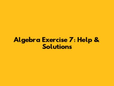 Algebra Exercise 7: Help & Solutions