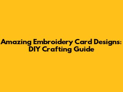 Amazing Embroidery Card Designs: DIY Crafting Guide