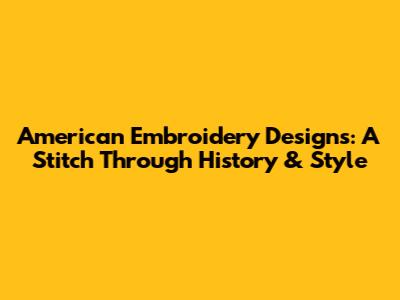 American Embroidery Designs: A Stitch Through History & Style