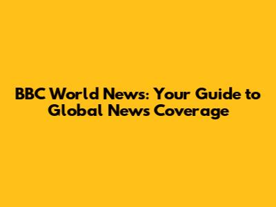 BBC World News: Your Guide to Global News Coverage