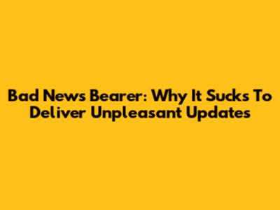 Bad News Bearer: Why It Sucks To Deliver Unpleasant Updates