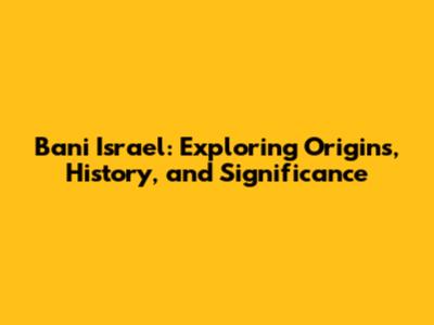 Bani Israel: Exploring Origins, History, and Significance