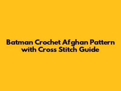 Batman Crochet Afghan Pattern with Cross Stitch Guide