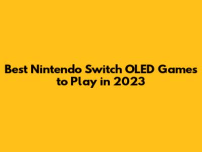 Best Nintendo Switch OLED Games to Play in 2023