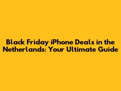 Black Friday iPhone Deals in the Netherlands: Your Ultimate Guide