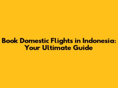Book Domestic Flights in Indonesia: Your Ultimate Guide