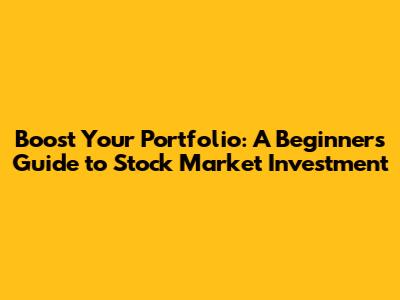 Boost Your Portfolio: A Beginner's Guide to Stock Market Investment