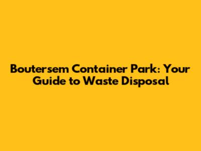 Boutersem Container Park: Your Guide to Waste Disposal