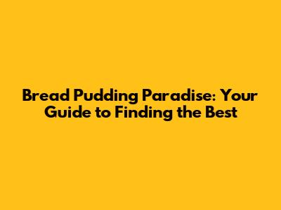 Bread Pudding Paradise: Your Guide to Finding the Best