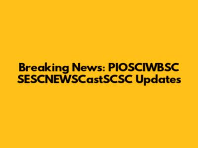 Breaking News: PIOSCIWBSC SESCNEWSCastSCSC Updates