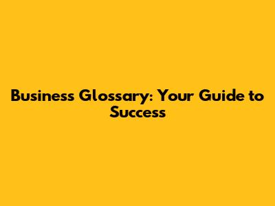 Business Glossary: Your Guide to Success