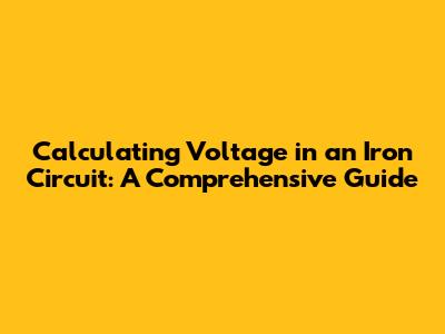 Calculating Voltage in an Iron Circuit: A Comprehensive Guide