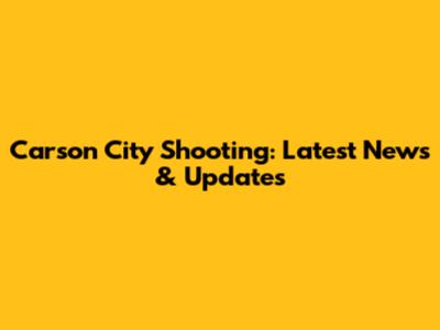 Carson City Shooting: Latest News & Updates