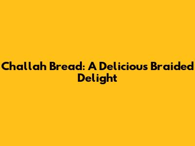 Challah Bread: A Delicious Braided Delight
