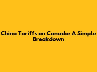 China Tariffs on Canada: A Simple Breakdown
