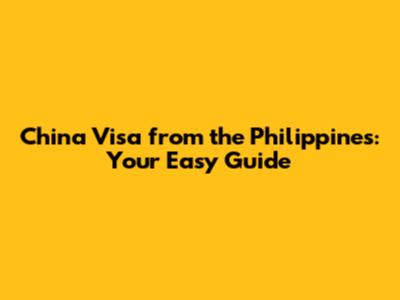 China Visa from the Philippines: Your Easy Guide