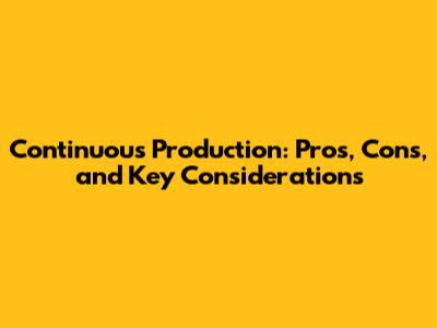 Continuous Production: Pros, Cons, and Key Considerations