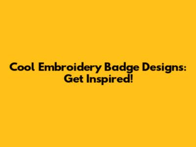 Cool Embroidery Badge Designs: Get Inspired!
