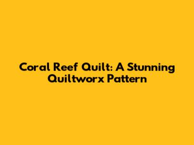 Coral Reef Quilt: A Stunning Quiltworx Pattern