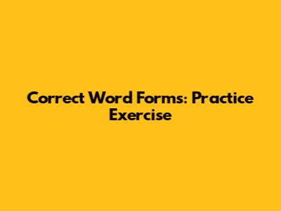 Correct Word Forms: Practice Exercise