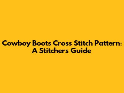 Cowboy Boots Cross Stitch Pattern: A Stitcher's Guide