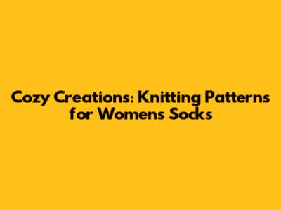 Cozy Creations: Knitting Patterns for Women's Socks