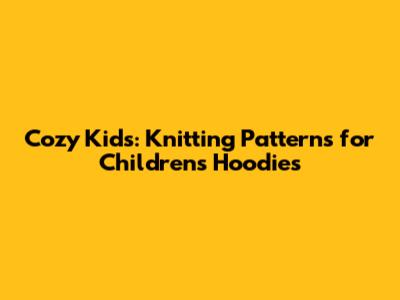 Cozy Kids: Knitting Patterns for Children's Hoodies