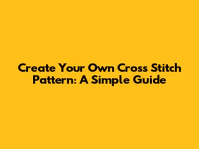 Create Your Own Cross Stitch Pattern: A Simple Guide