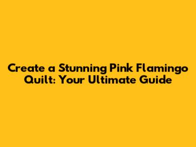 Create a Stunning Pink Flamingo Quilt: Your Ultimate Guide
