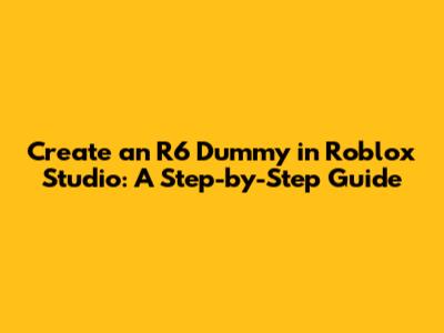 Create an R6 Dummy in Roblox Studio: A Step-by-Step Guide