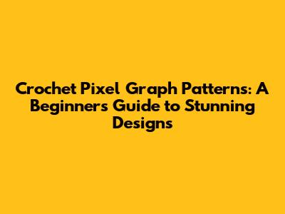 Crochet Pixel Graph Patterns: A Beginner's Guide to Stunning Designs