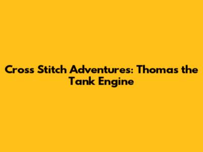 Cross Stitch Adventures: Thomas the Tank Engine