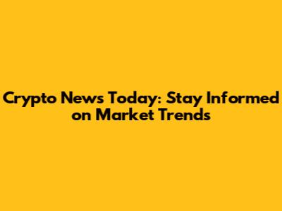 Crypto News Today: Stay Informed on Market Trends