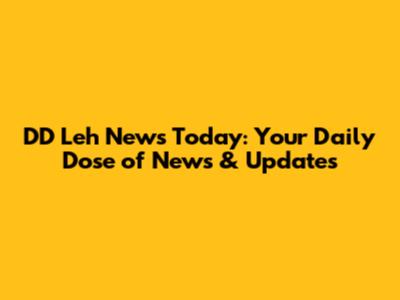DD Leh News Today: Your Daily Dose of News & Updates
