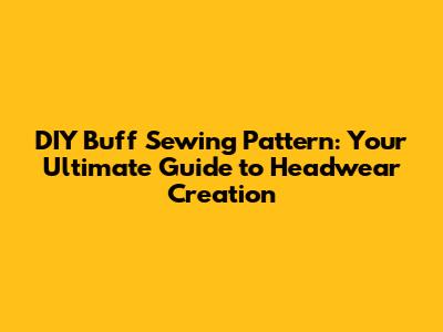 DIY Buff Sewing Pattern: Your Ultimate Guide to Headwear Creation