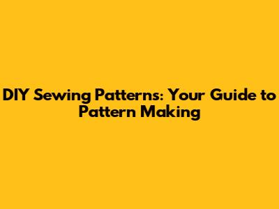 DIY Sewing Patterns: Your Guide to Pattern Making
