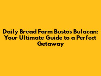 Daily Bread Farm Bustos Bulacan: Your Ultimate Guide to a Perfect Getaway