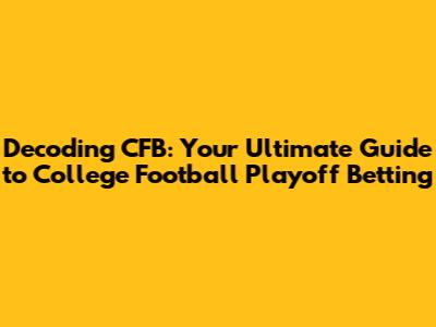 Decoding CFB: Your Ultimate Guide to College Football Playoff Betting