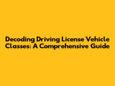 Decoding Driving License Vehicle Classes: A Comprehensive Guide