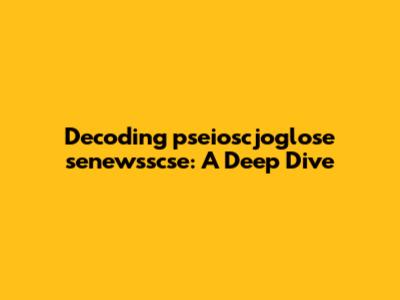 Decoding pseioscjoglose senewsscse: A Deep Dive