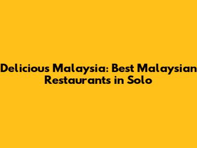 Delicious Malaysia: Best Malaysian Restaurants in Solo