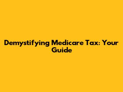 Demystifying Medicare Tax: Your Guide